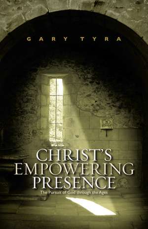 Christ's Empowering Presence: The Pursuit of God Through the Ages de Gary Tyra