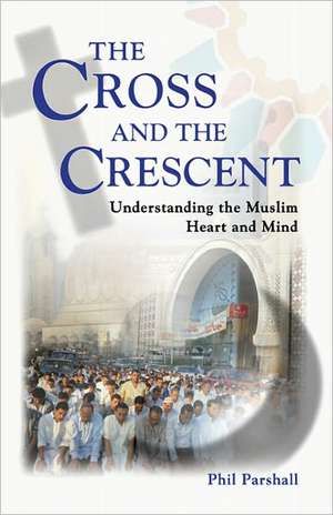 The Cross and the Crescent: Understanding the Muslim Heart & Mind de Phil Parshall