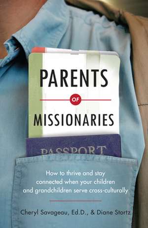 Parents of Missionaries – How to Thrive and Stay Connected When Your Children and Grandchildren Serve Cross–Culturally de Cheryl Savageau