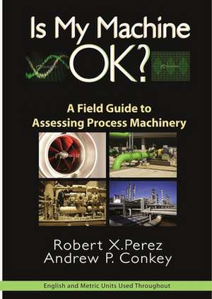 Is My Machine OK?: A Field Guide to Assessing Process Machinery de Robert X. Perez