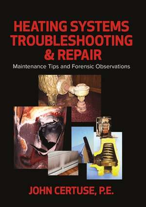 Heating Systems Troubleshooting & Repair: Maintenance Tips and Forensic Observations de John Certuse