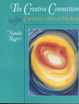 The Creative Connection: Expressive Arts as Healing de Natalie H. Rogers