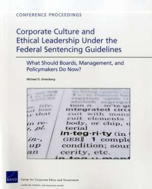 Corporate Culture and Ethical Leadership Under the Federal Sentencing Guidelines: What Should Boards, Management, and Policymakers Do Now? de Michael D. Greenberg