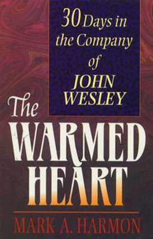 The Warmed Heart: 30 Days in the Company of John Wesley de Mark A. Harmon