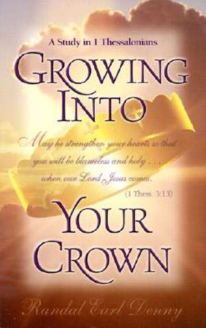 Growing Into Your Crown: A Study in 1 Thessalonians de Randal Earl Denny