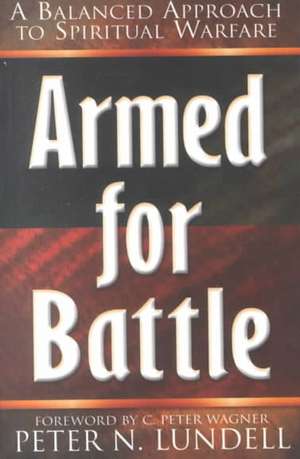 Armed for Battle: A Balanced Approach to Spiritual Warfare de Peter N. Lundell