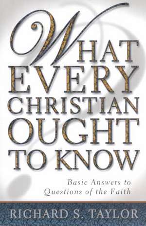 What Every Christian Ought to Know: Basic Answers to Questions of the Faith de Richard S. Taylor