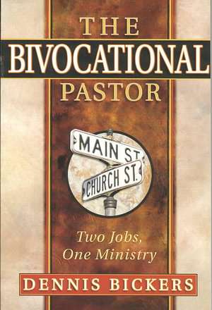 The Bivocational Pastor: Two Jobs, One Ministry de Dennis W. Bickers