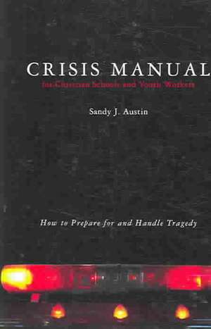 Crisis Manual for Christian Schools and Youth Workers: How to Prepare for and Handle Tragedy de Sandy J. Austin