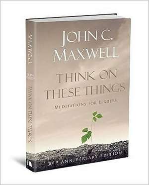 Think on These Things: Meditations for Leaders de John C. Maxwell