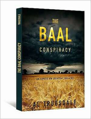 The Baal Conspiracy: An Expose of Everyday Idolatry de Al Truesdale