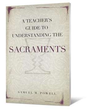 A Teacher's Guide to Understanding the Sacraments de Samuel M. Powell