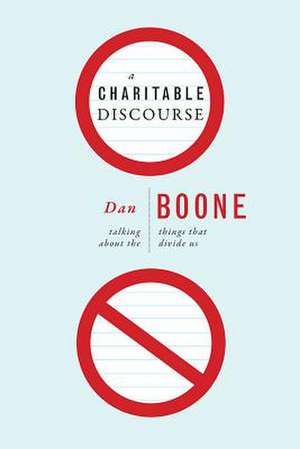 A Charitable Discourse: Talking about the Things That Divide Us de Dan Boone