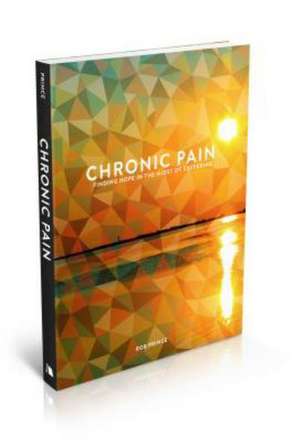 Chronic Pain: Finding Hope in the Midst of Suffering de Rob Prince