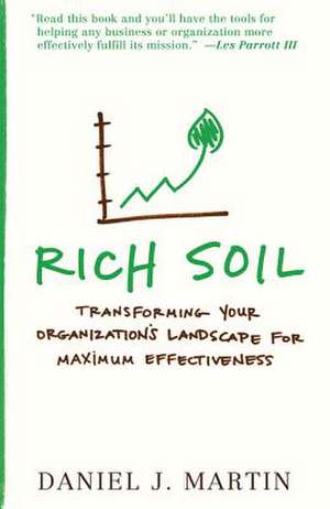 Rich Soil: Transforming Your Organization's Landscape for Maximum Effectiveness de Daniel J. Martin