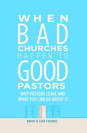 When Bad Churches Happen to Good Pastors: Why Pastors Leave and What You Can Do about It de David Frisbie