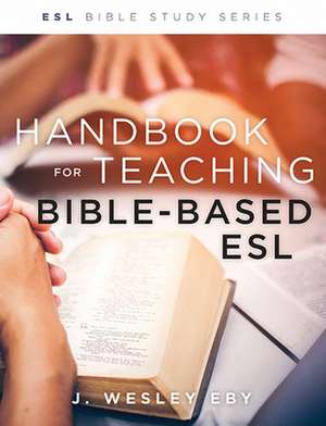 Handbook for Teaching Bible-Based ESL, Revised de Wes Eby