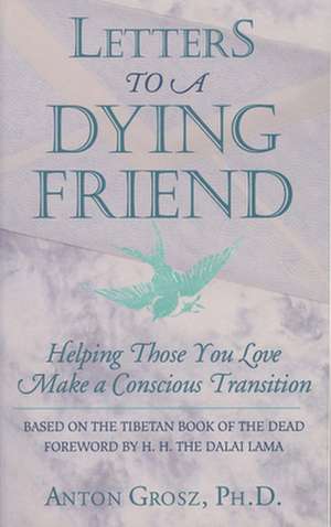 Letters to a Dying Friend: Helping Those You Love Make a Conscious Transition de Anton Grosz