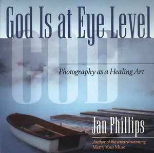 God Is at Eye Level: Photography as a Healing Art de Jan Phillips