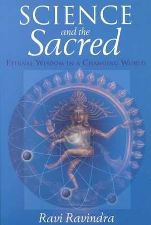 Science and the Sacred: Eternal Wisdom in a Changing World de Ravi Ravindra