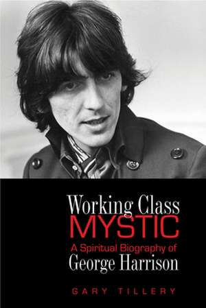 Working Class Mystic: A Spiritual Biography of George Harrison de Gary Tillery