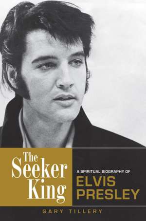 The Seeker King: A Spiritual Biography of Elvis Presley de Gary Tillery