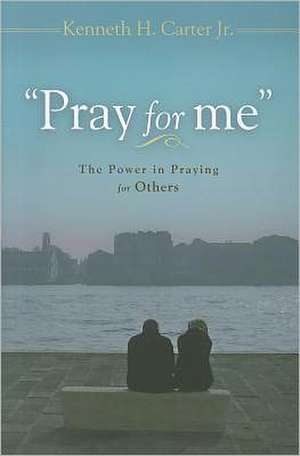 Pray for Me: The Power in Praying for Others de Kenneth H. Jr. Carter