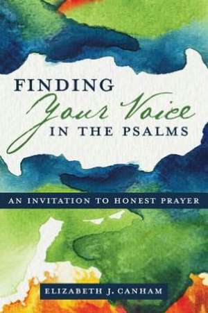 Finding Your Voice in the Psalms: An Invitation to Honest Prayer de Elizabeth Canham