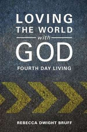 Loving the World with God: Fourth Day Living de Rebecca Dwight Bruff