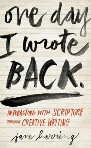 One Day I Wrote Back: Interacting with Scripture Through Creative Writing de Jane Herring