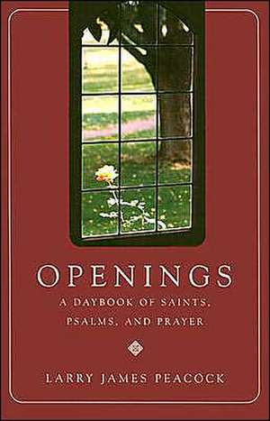 Openings: A Daybook of Saints, Psalms, and Prayer de Larry James Peacock