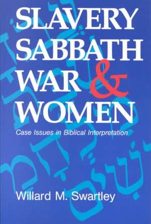 Slavery, Sabbath, War and Women: Case Issues in Biblical Interpretation de Willard M. Swartley