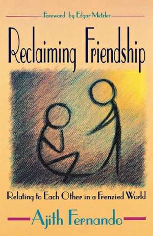 Reclaiming Friendship: Relating to Each Other in a Frenzied World de Ajith Fernando