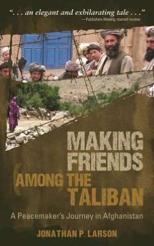 Making Friends Among the Taliban: A Peacemaker's Journey in Afghanistan de Jonathan P. Larson