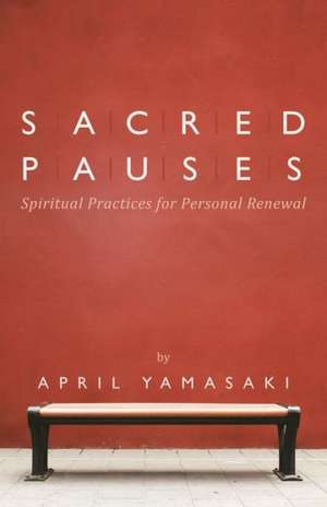 Sacred Pauses: Spiritual Practices for Personal Renewal de April Yamasaki