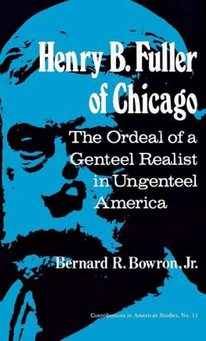 Henry B. Fuller of Chicago: The Ordeal of a Genteel Realist in Ungenteel America de Bernard R. Bowron