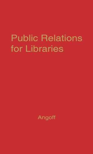 Public Relations for Libraries: Essays in Communications Techniques de Allan Angoff