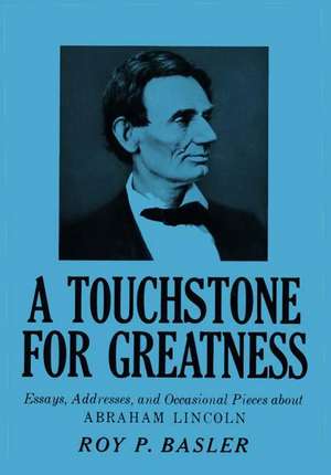 A Touchstone for Greatness: Essays, Addresses, and Occasional Pieces about Abraham Lincoln de Roy P. Basler