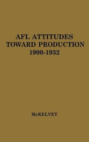 Afl Attitudes Toward Production, 1900-1932. de Jean Trepp McKelvey