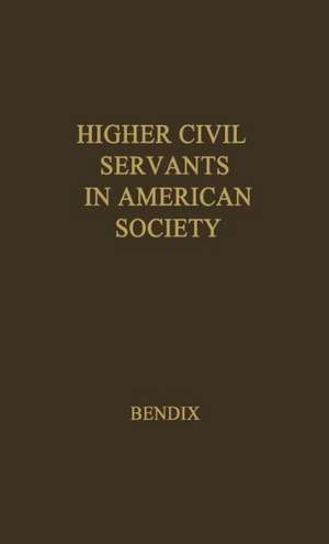 Higher Civil Servants in American Society: A Study of the Social Origins, the Careers, and the Power-Position of Higher Federal Administrators de Reinhard Bendix