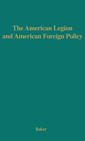 The American Legion and American Foreign Policy. de Roscoe Baker