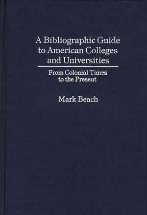 A Bibliographic Guide to American Colleges and Universities: From Colonial Times to the Present de Mark Beach