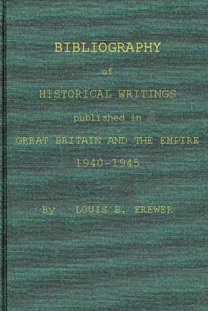 Bibliography of Historical Writings Published in Great Britain and the Empire: 1940-1945 de Louis Benson Frewer