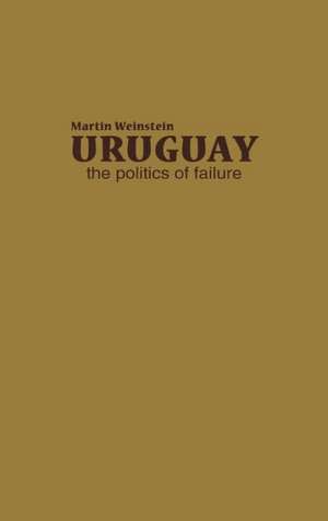 Uruguay: The Politics of Failure de Martin Weinstein