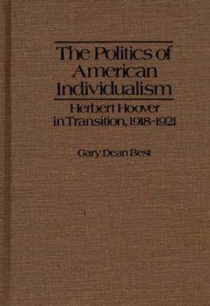 The Politics of American Individualism: Herbert Hoover in Transition, 1918-1921 de Gary Dean Best