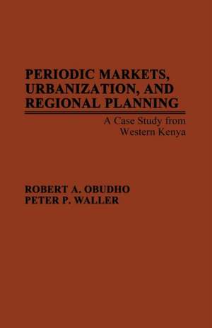 Periodic Markets, Urbanization, and Regional Planning: A Case Study from Western Kenya de Robert A. Obudho