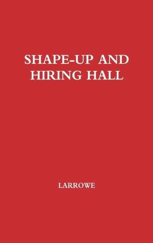 Shape-Up and Hiring Hall: A Comparison of Hiring Methods and Labor Relations on the New York and Seattle Waterfronts de UN KNOWN