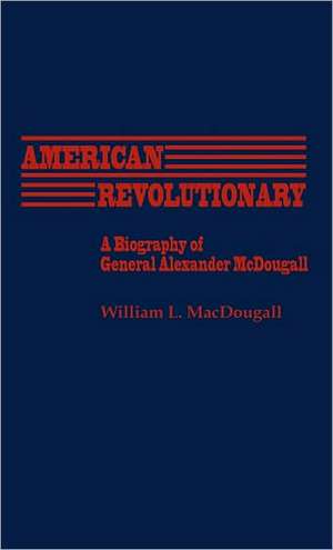 American Revolutionary: A Biography of General Alexander McDougall de William L. Macdougall