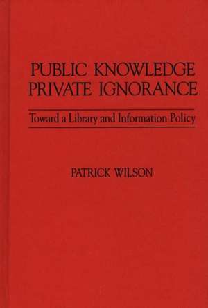 Public Knowledge, Private Ignorance: Toward a Library and Information Policy de Patrick Wilson