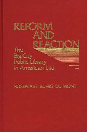 Reform and Reaction: The Big City Public Library in American Life de Rosemary Ruhig Du Mont